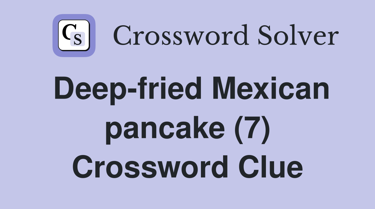 Deepfried Mexican pancake (7) Crossword Clue Answers Crossword Solver